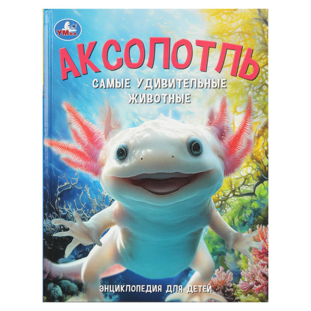 Энциклопедия для детей "Аксолотль. Самые удивительные животные", 48 стр. УМка 978-5-506-10950-1